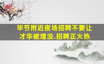 毕节附近夜场招聘不要让才华被埋没.招聘正火热